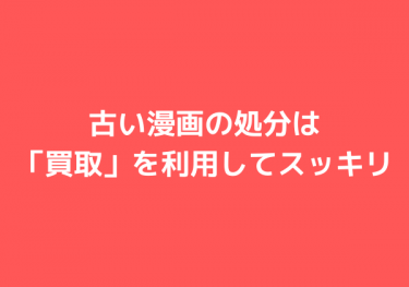 これで後悔しない！古い漫画の処分は「買取」で解決