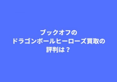 ブックオフのドラゴンボールヒーローズ買取の評判は？