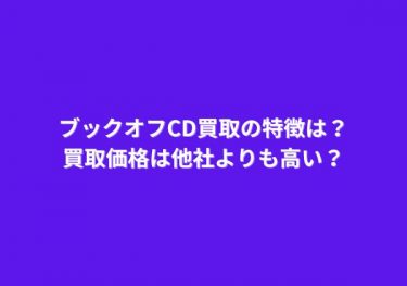 ブックオフCD買取の特徴は？買取価格は他社よりも高い？