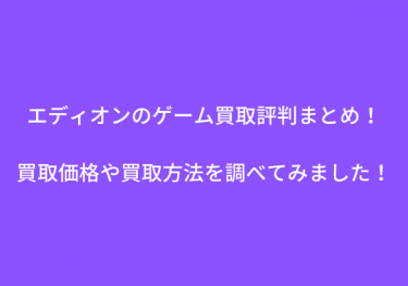 エディオンのゲーム買取評判まとめ！買取価格や買取方法を調べてみました！