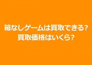 箱なしゲームは買取できる？箱なしゲームの買取価格、その他付属品について