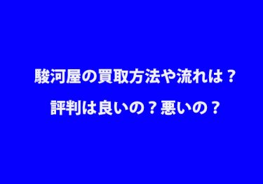 駿河屋の買取方法や流れは？評判は良いの？悪いの？